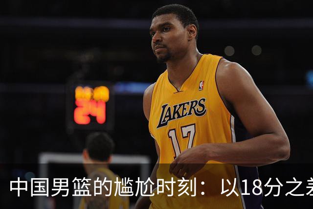 中国男篮的尴尬时刻：以18分之差不敌日本二队！